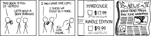 A group of men gather, angry about the contents of a book. &ldquo;Heresy&rdquo; is the complaint offered, which implies they find the comment religiously objectionable. They decide to burn the book in protest, but realize that in order to get their desired bonfire they need more copies. Comedically, they opt to burn several less-expensive copies loaded onto an ebook reader. The &ldquo;punch&rdquo; of this comic&mdash;that is to say, its ultimate joke&mdash;is that the men involved foolishly burned an electronic device and died from chemical inhalation. 

To the uninitiated reader, it may seem shocking that this work ends with people dying. In order to understand why the Author considers this funny, one must understand the subculture and doctrine called the &ldquo;Hacker Ethos,&rdquo; a militant version of libertarian-ism and darwinism that believes in absolute survival of the fittest, where &ldquo;fittest&rdquo; is defined by who can amass the most knowledge. Unlike other academic subcultures, the &ldquo;Hacker Ethos&rdquo; makes almost no differentiation between useful knowledge (such as chemistry, engineering, or computer programming) and useless trivia (such as jokes, correlations to movie plot lines, or correct english spelling of foreign words). In this philosophy, only memorization and recall are of value and the accumulation of knowledge (and its subsequent display) supersede all other drives.

It is easy to see why people who voluntarily destroy or avoid knowledge would be at the absolute lowest position of this social hierarchy. Much like slaves, any and all misfortune that happens to them in this pursuit is considered richly deserved and even funny. This effect is magnified even more than the casual observer might expect; the story will be retold over and over as the crown jewel of the nerd king&rsquo;s arsenal of trivia.